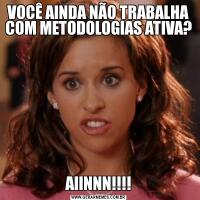 VOCÊ AINDA NÃO TRABALHA COM METODOLOGIAS ATIVA?AIINNN!!!!