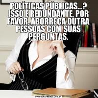 POLÍTICAS PÚBLICAS...? ISSO É REDUNDANTE, POR FAVOR, ABORREÇA OUTRA PESSOAS COM SUAS PERGUNTAS.