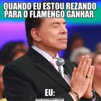 QUANDO EU ESTOU REZANDO PARA O FLAMENGO GANHAR EU: