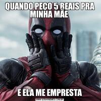 QUANDO PEÇO 5 REAIS PRA MINHA MÃE E ELA ME EMPRESTA