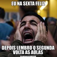 EU NA SEXTA FELIZDEPOIS LEMBRO Q SEGUNDA VOLTA AS AULAS