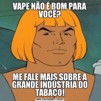 VAPE NÃO É BOM PARA VOCÊ?ME FALE MAIS SOBRE A GRANDE INDÚSTRIA DO TABACO!