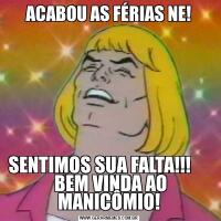 ACABOU AS FÉRIAS NE!SENTIMOS SUA FALTA!!!     
 BEM VINDA AO MANICÔMIO!
