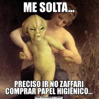 ME SOLTA...PRECISO IR NO ZAFFARI COMPRAR PAPEL HIGIÊNICO...