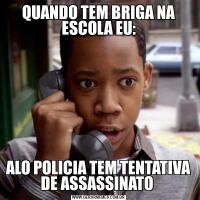QUANDO TEM BRIGA NA ESCOLA EU:ALO POLICIA TEM TENTATIVA DE ASSASSINATO 