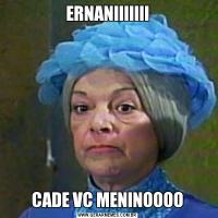 ERNANIIIIIIICADE VC MENINOOOO