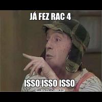 JÁ FEZ RAC 4ISSO ISSO ISSO 