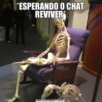 *ESPERANDO O CHAT REVIVER*