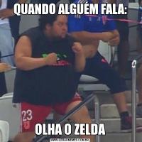 QUANDO ALGUÉM FALA:OLHA O ZELDA