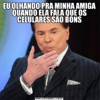 EU OLHANDO PRA MINHA AMIGA QUANDO ELA FALA QUE OS CELULARES SÃO BONS