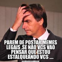 PAREM DE POSTAR MEMES LEGAIS ,SE NÃO VCS VAO PENSAR QUE ESTOU ESTALQUEANDO VCS ....