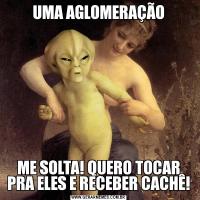 UMA AGLOMERAÇÃOME SOLTA! QUERO TOCAR PRA ELES E RECEBER CACHÊ!