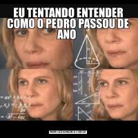 EU TENTANDO ENTENDER COMO O PEDRO PASSOU DE ANO 