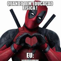 QUANDO TEM EDUCAÇAO FISICA !EU: