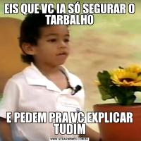 EIS QUE VC IA SÓ SEGURAR O TARBALHOE PEDEM PRA VC EXPLICAR TUDIM