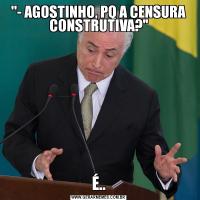 '- AGOSTINHO, PQ A CENSURA CONSTRUTIVA?