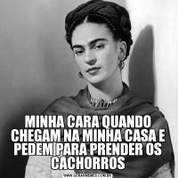 MINHA CARA QUANDO CHEGAM NA MINHA CASA E PEDEM PARA PRENDER OS CACHORROS