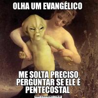 OLHA UM EVANGÉLICO ME SOLTA PRECISO PERGUNTAR SE ELE É PENTECOSTAL 