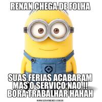 RENAN CHEGA DE FOLHASUAS FERIAS ACABARAM MAS O SERVIÇO NAO !! BORA TRABALHAR HAHAH