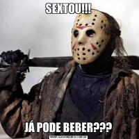 SEXTOU!!!JÁ PODE BEBER???