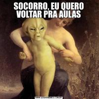 SOCORRO, EU QUERO VOLTAR PRA AULAS