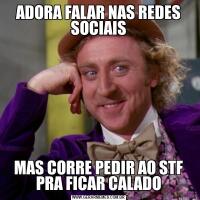 ADORA FALAR NAS REDES SOCIAISMAS CORRE PEDIR AO STF PRA FICAR CALADO