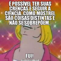 É POSSÍVEL TER SUAS CRENÇAS E SEGUIR A CIÊNCIA. COMO MOSTREI, SÃO COISAS DISTINTAS E NÃO SE SOBREPÕEM. FUI! 