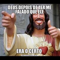 DEUS DEPOIS DE TER ME FALADO QUE ELEERA O CERTO 