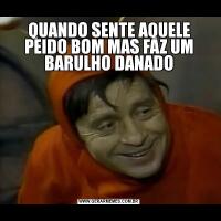 QUANDO SENTE AQUELE PEIDO BOM MAS FAZ UM BARULHO DANADO
