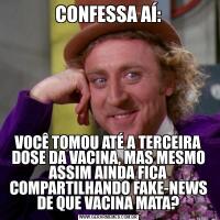 CONFESSA AÍ:VOCÊ TOMOU ATÉ A TERCEIRA DOSE DA VACINA, MAS MESMO ASSIM AINDA FICA COMPARTILHANDO FAKE-NEWS DE QUE VACINA MATA?