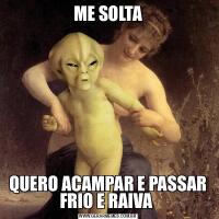 ME SOLTAQUERO ACAMPAR E PASSAR FRIO E RAIVA 