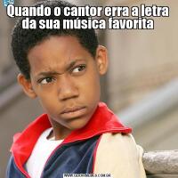 Quando o cantor erra a letra da sua música favorita