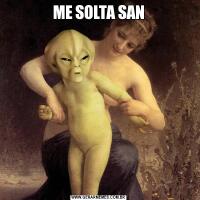 ME SOLTA SAN