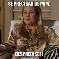 SE PRECISAR DE MIM,DESPRECISE !!