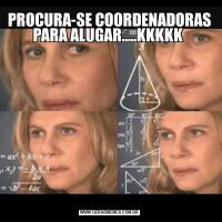 PROCURA-SE COORDENADORAS PARA ALUGAR.....KKKKK 