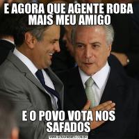 E AGORA QUE AGENTE ROBA  MAIS MEU AMIGOE O POVO VOTA NOS SAFADOS