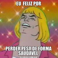 EU  FELIZ PORPERDER PESO DE FORMA SAUDÁVEL 