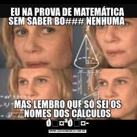 EU NA PROVA DE MATEMÁTICA SEM SABER BO### NENHUMA MAS LEMBRO QUE SÓ SEI OS NOMES DOS CÁLCULOS 