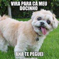 VIRA PARA CÁ MEU DOCINHO  AHA TE PEGUEI