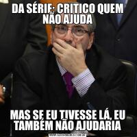 DA SÉRIE: CRITICO QUEM NÃO AJUDAMAS SE EU TIVESSE LÁ, EU TAMBÉM NÃO AJUDARIA