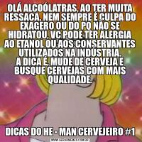 OLÁ ALCOÓLATRAS, AO TER MUITA RESSACA, NEM SEMPRE É CULPA DO EXAGERO OU DO PQ NÃO SE HIDRATOU, VC PODE TER ALERGIA AO ETANOL OU AOS CONSERVANTES UTILIZADOS NA INDÚSTRIA.
A DICA É, MUDE DE CERVEJA E BUSQUE CERVEJAS COM MAIS QUALIDADE.DICAS DO HE - MAN CERVEJEIRO #1