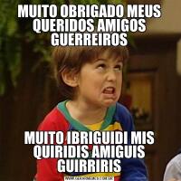 MUITO OBRIGADO MEUS QUERIDOS AMIGOS GUERREIROSMUITO IBRIGUIDI MIS QUIRIDIS AMIGUIS GUIRRIRIS