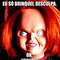 EU SÓ BRINQUEI, DESCULPA.OK.