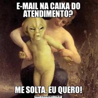 E-MAIL NA CAIXA DO ATENDIMENTO?ME SOLTA, EU QUERO!