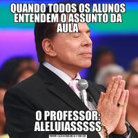 QUANDO TODOS OS ALUNOS ENTENDEM O ASSUNTO DA AULAO PROFESSOR: ALELUIASSSSS