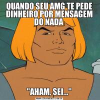 QUANDO SEU AMG TE PEDE DINHEIRO POR MENSAGEM DO NADA 'AHAM, SEI...'