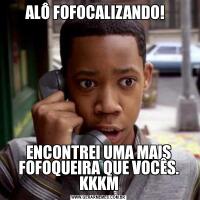 ALÔ FOFOCALIZANDO!  ENCONTREI UMA MAIS FOFOQUEIRA QUE VOCÊS. KKKM