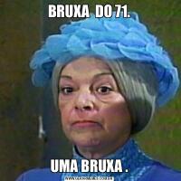 BRUXA  DO 71.UMA BRUXA .