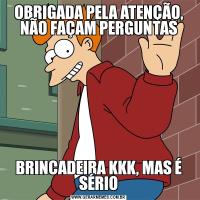 OBRIGADA PELA ATENÇÃO, NÃO FAÇAM PERGUNTASBRINCADEIRA KKK, MAS É SÉRIO
