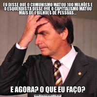 EU DISSE QUE O COMUNISMO MATOU 100 MILHÕES E O ESQUERDISTA DISSE QUE O CAPITALISMO MATOU MAIS DE 1 BILHÕES DE PESSOAS...E AGORA? O QUE EU FAÇO?